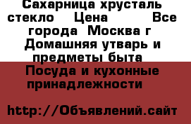 Сахарница хрусталь стекло  › Цена ­ 100 - Все города, Москва г. Домашняя утварь и предметы быта » Посуда и кухонные принадлежности   